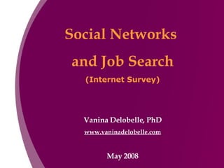 Social Networks  and Job Search (Internet Survey) Vanina Delobelle, PhD www.vaninadelobelle.com May 2008 