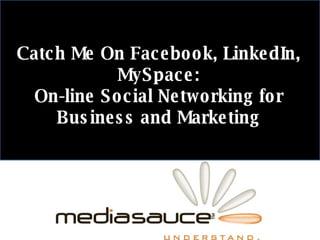 Catch Me On Facebook, LinkedIn, MySpace: On-line Social Networking for Business and Marketing 