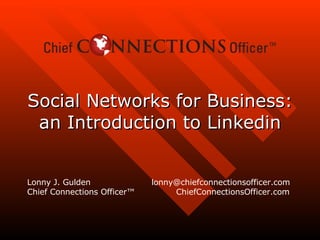 Social Networks for Business: an Introduction to Linkedin Lonny J. Gulden  lonny@chiefconnectionsofficer.com Chief Connections Officer™  ChiefConnectionsOfficer.com 
