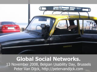 Global Social Networks. 13 November 2008, Belgian Usability Day, Brussels Peter Van Dijck, http://petervandijck.com 