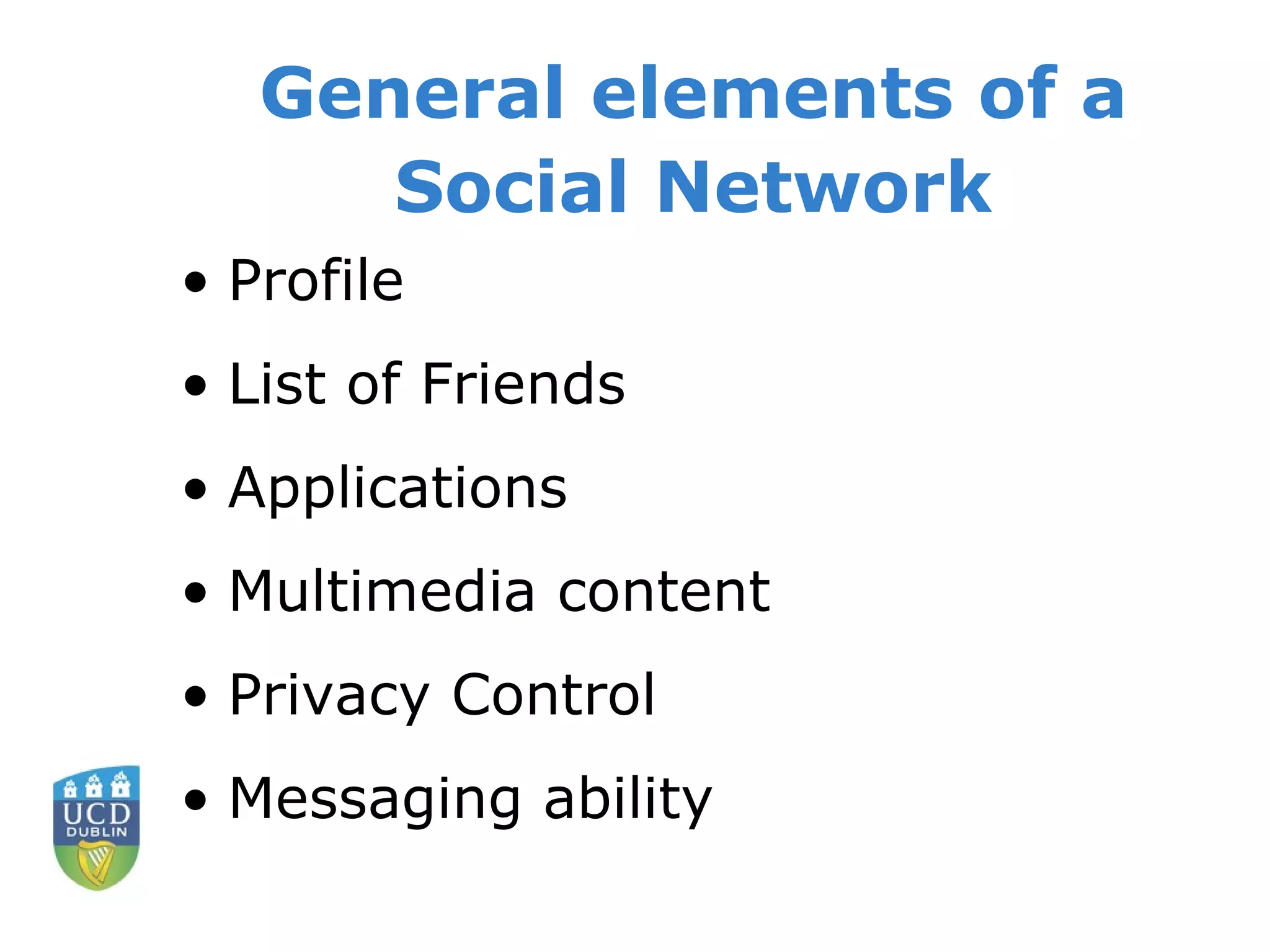 General elements of a Social Network Profile List of Friends Applications Multimedia content Privacy Control Messaging ability 