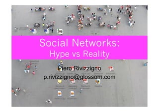 Social Networks:
  Hype vs Reality
       Piero Rivizzigno
p.rivizzigno@glossom.com