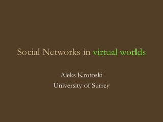 Social Networks in  virtual worlds Aleks Krotoski University of Surrey 