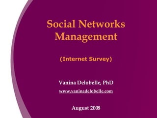Social Networks Management (Internet Survey) Vanina Delobelle, PhD www.vaninadelobelle.com August 2008 