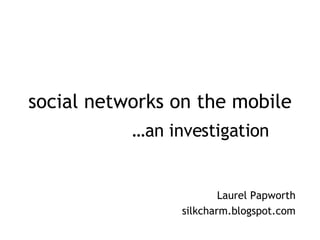 social networks on the mobile Laurel Papworth silkcharm.blogspot.com … an investigation 