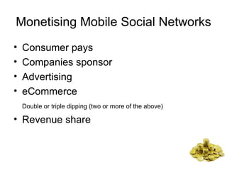 Monetising Mobile Social Networks <ul><li>Consumer pays </li></ul><ul><li>Companies sponsor  </li></ul><ul><li>Advertising...