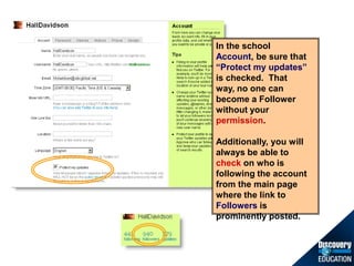 In the school Account, be sure that “Protect my updates” is checked.  That way, no one can become a Follower without your permission. ,[object Object],Additionally, you will always be able to check on who is following the account from the main page where the link to Followers is prominently posted.,[object Object]
