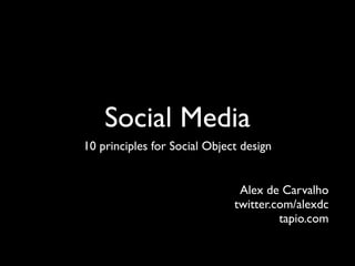 Social Media
10 principles for Social Object design


                               Alex de Carvalho
                              twitter.com/alexdc
                                       tapio.com
