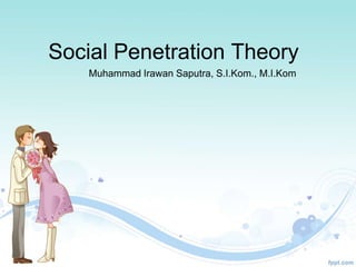 Social Penetration Theory
Muhammad Irawan Saputra, S.I.Kom., M.I.Kom
 
