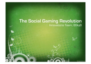 The Social Gaming Revolution
             Innovations Team, BSkyB
 