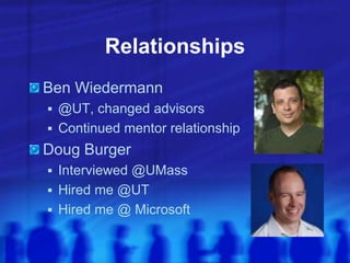 Relationships
Ben Wiedermann
 @UT, changed advisors
 Continued mentor relationship
Doug Burger
 Interviewed @UMass
 Hired me @UT
 Hired me @ Microsoft
 