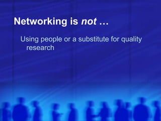 Networking is not …
Using people or a substitute for quality
research
 