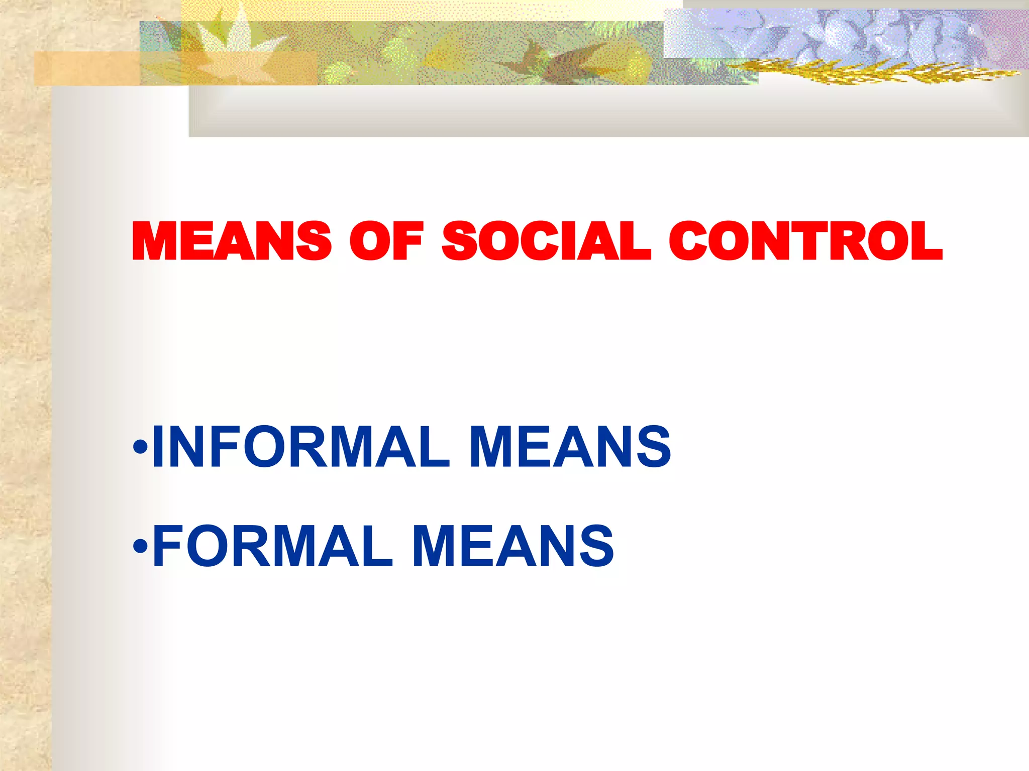 MEANS OF SOCIAL CONTROL INFORMAL MEANS FORMAL MEANS 
