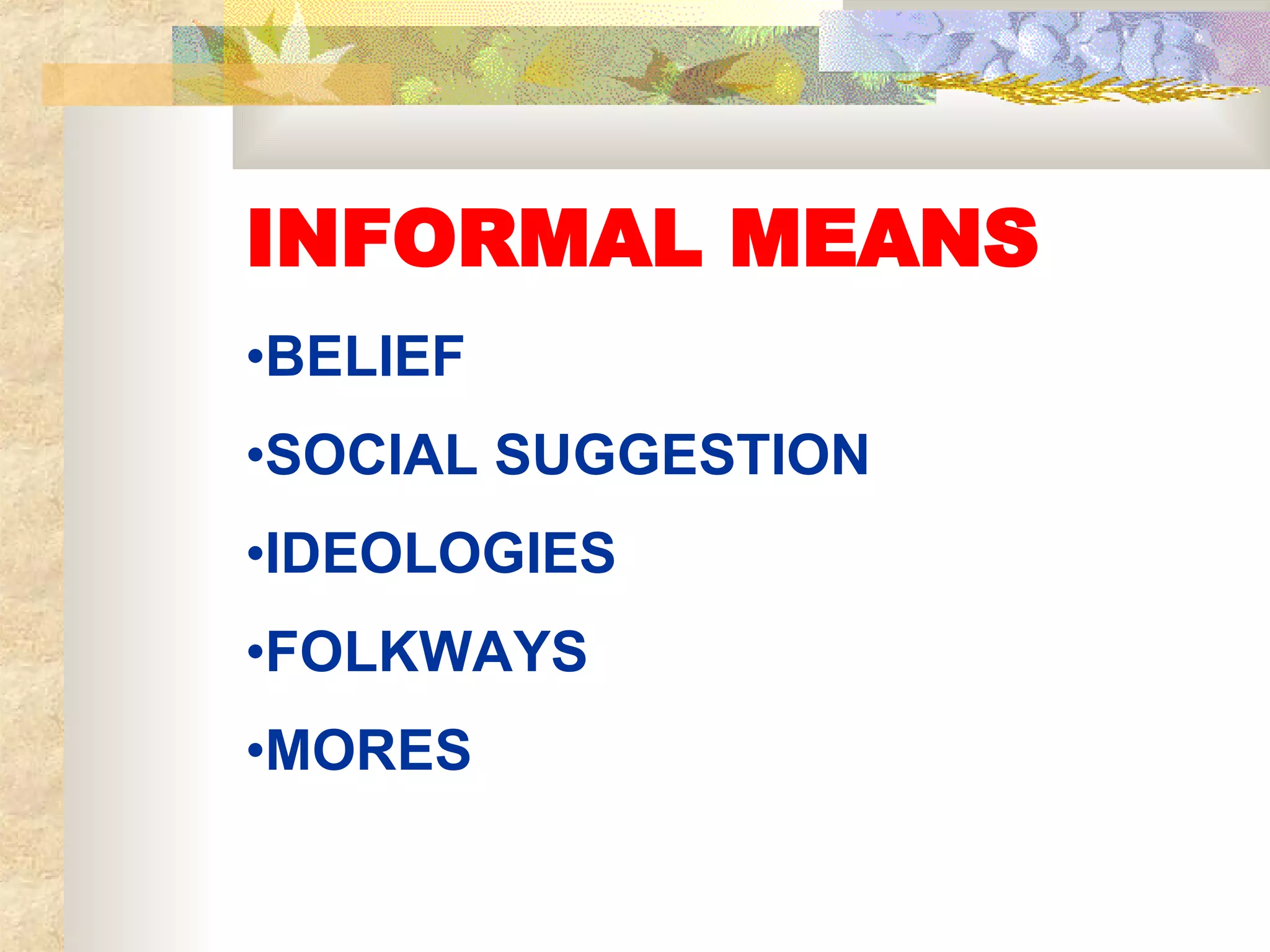 INFORMAL MEANS BELIEF SOCIAL SUGGESTION IDEOLOGIES FOLKWAYS MORES 