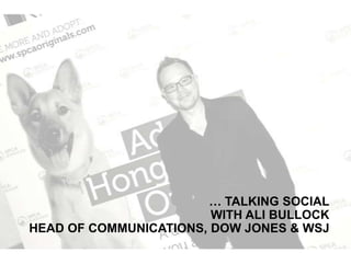 … TALKING SOCIAL
WITH ALI BULLOCK
HEAD OF COMMUNICATIONS, DOW JONES & WSJ

 
