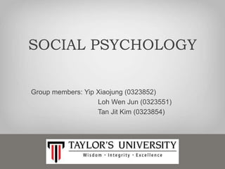 SOCIAL PSYCHOLOGY
Group members: Yip Xiaojung (0323852)
Loh Wen Jun (0323551)
Tan Jit Kim (0323854)
 