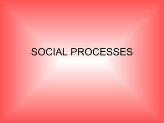SOCIAL PROCESSES 