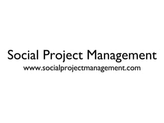 Social Project Management www.socialprojectmanagement.com 