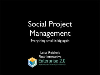 Social Project
Management
Everything small is big again


       Leisa Reichelt
      Flow Interactive