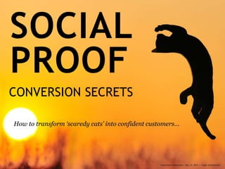SOCIAL
PROOF
CONVERSION SECRETS
How to transform ‘scaredy cats’ into confident customers…
Conversion Conference – May 13, 2015 | Angie Schottmuller
 