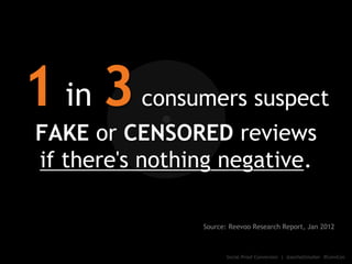 1 in 3consumers suspect
FAKE or CENSORED reviews
if there's nothing negative.
Source: Reevoo Research Report, Jan 2012
Soc...