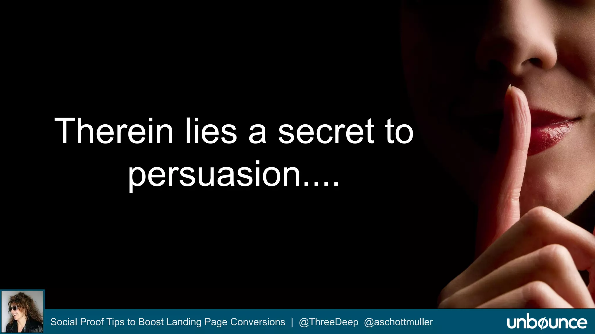 Therein lies a secret to 
persuasion.... 
Social Proof Tips to Boost Landing Page Conversions | @ThreeDeep @aschottmuller 
 