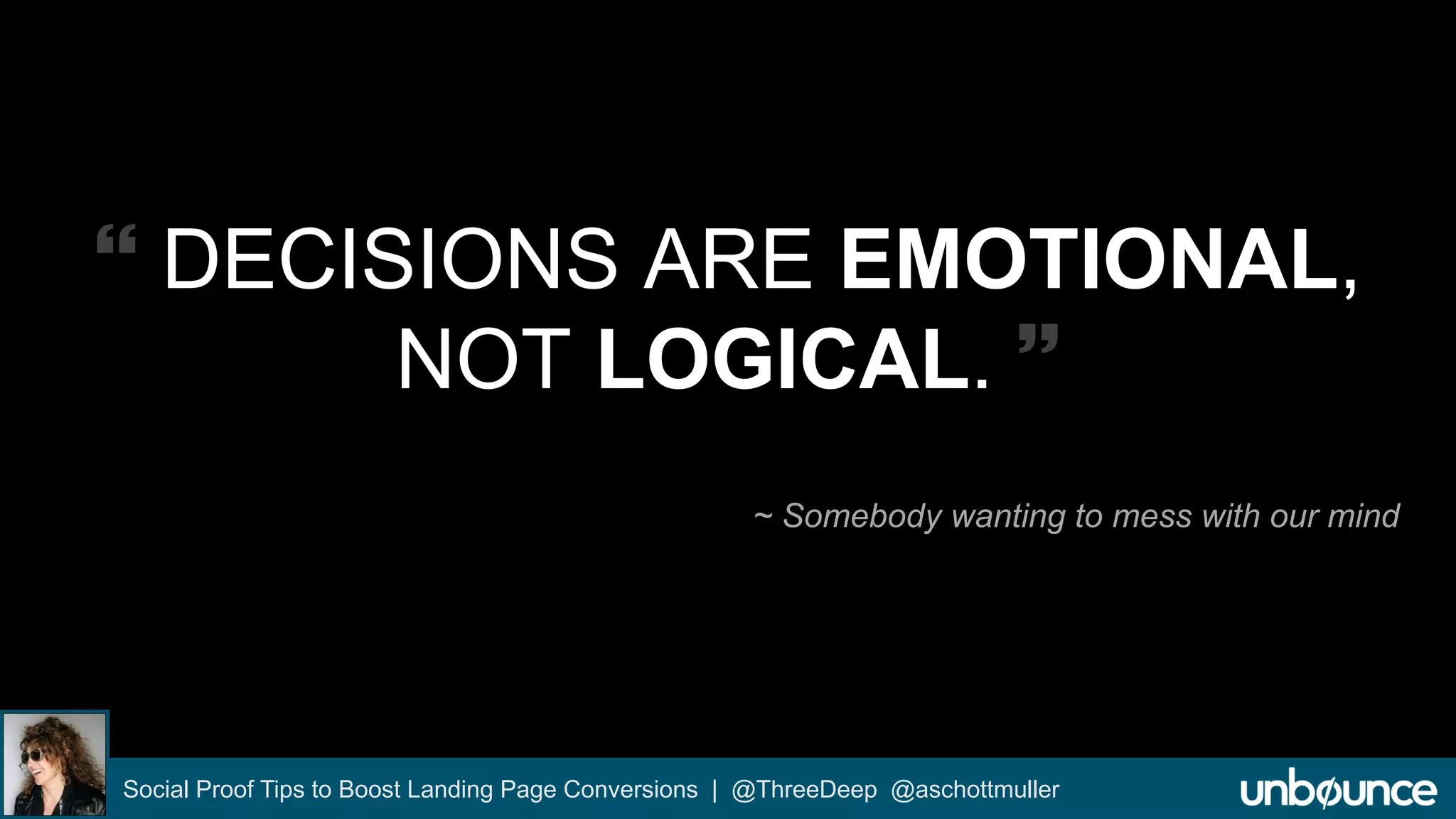  DECISIONS ARE EMOTIONAL, 
NOT LOGICAL.  
~ Somebody wanting to mess with our mind 
Social Proof Tips to Boost Landing Page Conversions | @ThreeDeep @aschottmuller 
 