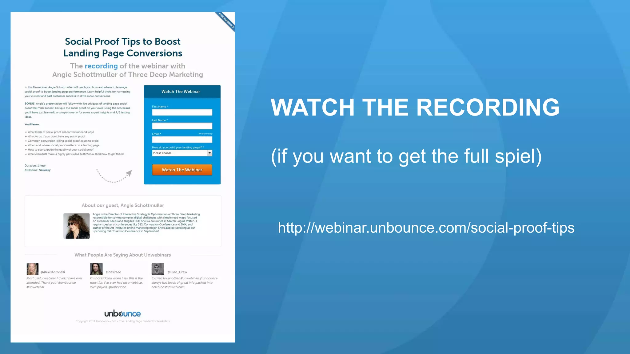 WATCH THE RECORDING 
(if you want to get the full spiel) 
http://webinar.unbounce.com/social-proof-tips 
 