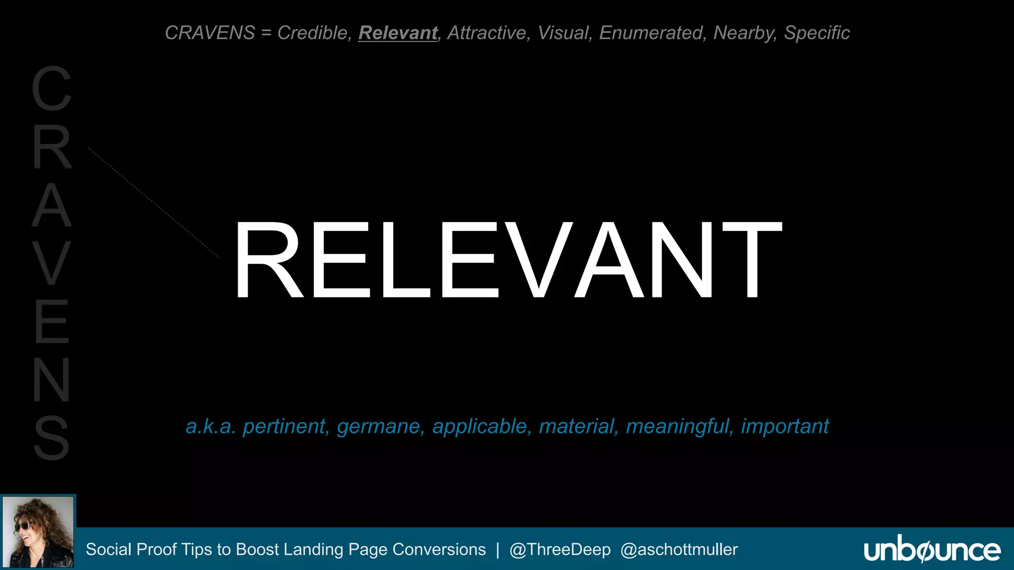 CRAVENS = Credible, Relevant, Attractive, Visual, Enumerated, Nearby, Specific 
RELEVANT 
a.k.a. pertinent, germane, applicable, material, meaningful, important 
Social Proof Tips to Boost Landing Page Conversions | @ThreeDeep @aschottmuller 
C 
R 
A 
V 
E 
N 
S 
 