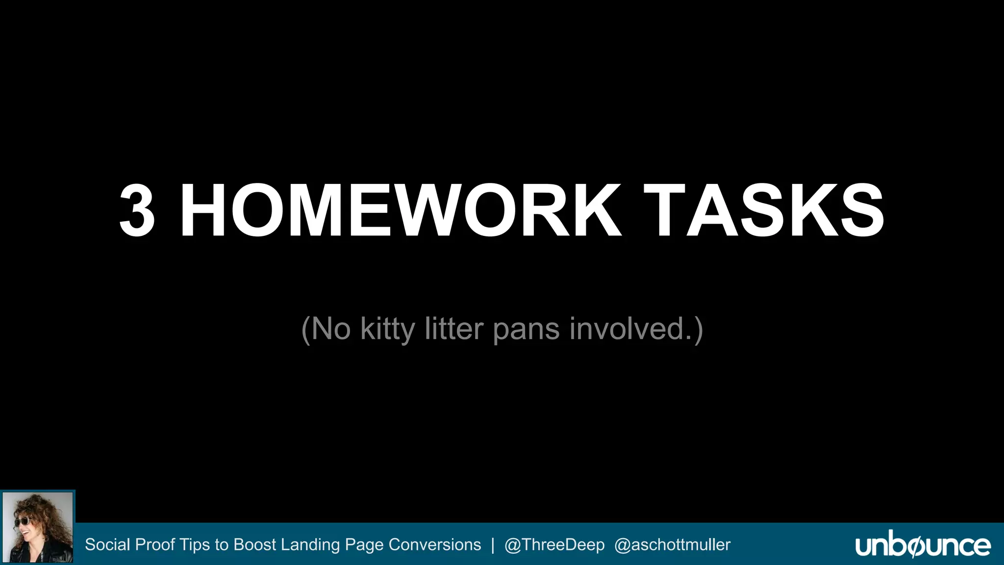 3 HOMEWORK TASKS 
(No kitty litter pans involved.) 
Social Proof Tips to Boost Landing Page Conversions | @ThreeDeep @aschottmuller 
 