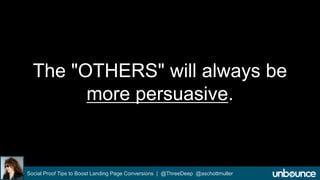 The "OTHERS" will always be 
more persuasive. 
Social Proof Tips to Boost Landing Page Conversions | @ThreeDeep @aschottmuller 
 