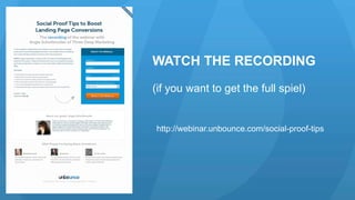 WATCH THE RECORDING 
(if you want to get the full spiel) 
http://webinar.unbounce.com/social-proof-tips 
 