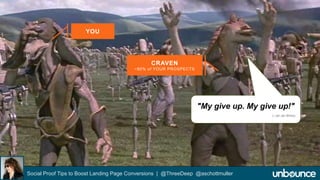 YOU 
CRAVEN 
~80% of YOUR PROSPECTS 
"My give up. My give up!" 
Social Proof Tips to Boost Landing Page Conversions | @ThreeDeep @aschottmuller 
(~Jar Jar Binks) 
 