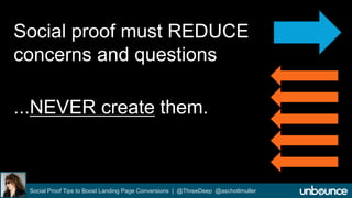 Social proof must REDUCE 
concerns and questions 
...NEVER create them. 
Social Proof Tips to Boost Landing Page Conversions | @ThreeDeep @aschottmuller 
 