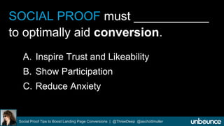 SOCIAL PROOF must ___________ 
to optimally aid conversion. 
A. Inspire Trust and Likeability 
B. Show Participation 
C. R...