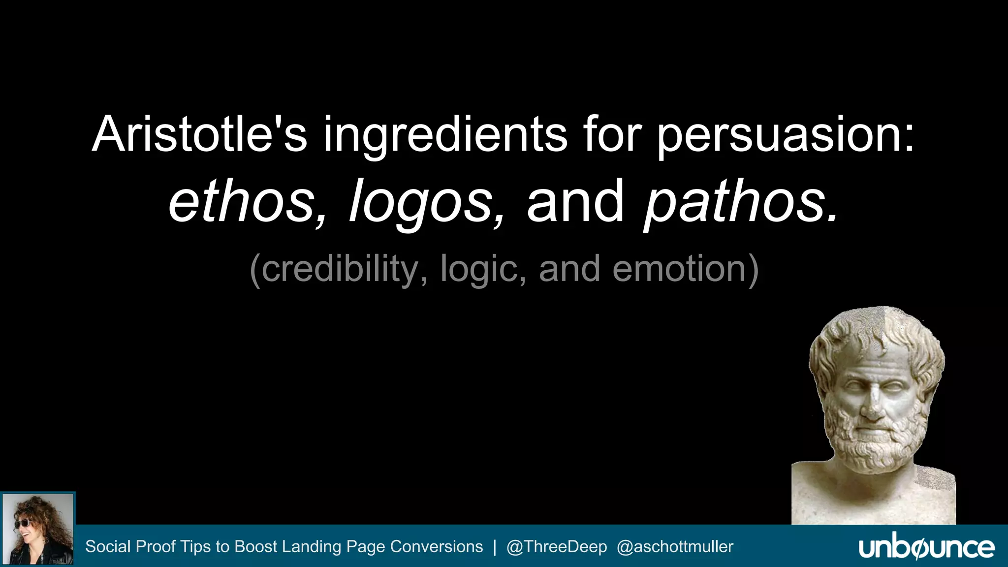 Aristotle's ingredients for persuasion: 
ethos, logos, and pathos. 
(credibility, logic, and emotion) 
Social Proof Tips to Boost Landing Page Conversions | @ThreeDeep @aschottmuller 
 
