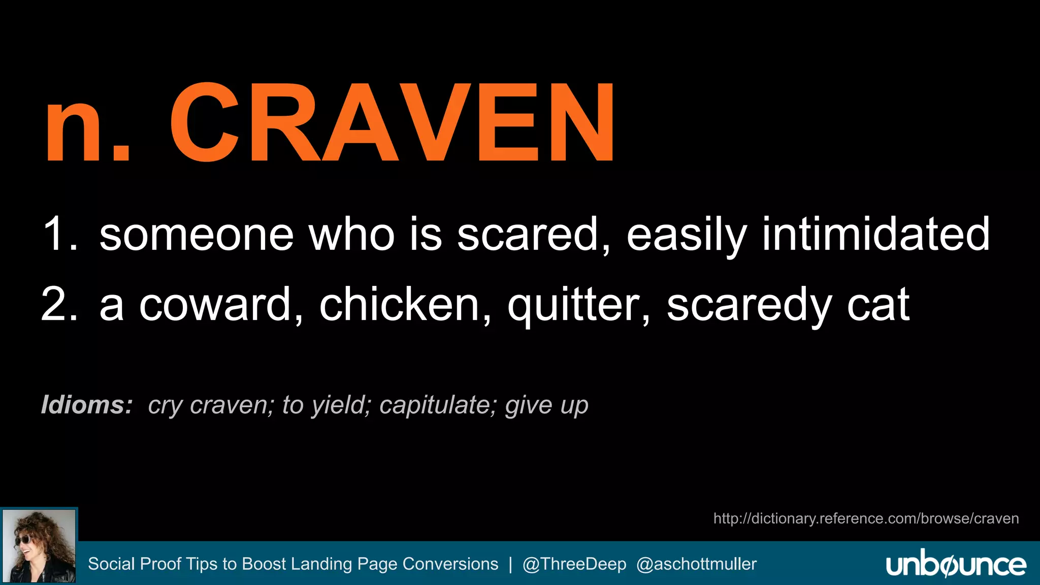 n. CRAVEN 
1. someone who is scared, easily intimidated 
2. a coward, chicken, quitter, scaredy cat 
Idioms: cry craven; to yield; capitulate; give up 
http://dictionary.reference.com/browse/craven 
Social Proof Tips to Boost Landing Page Conversions | @ThreeDeep @aschottmuller 
 