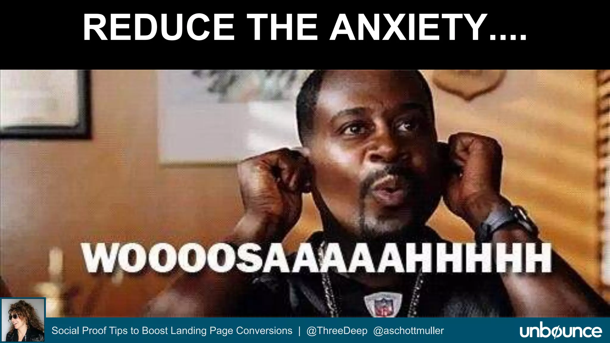 REDUCE THE ANXIETY.... 
Social Proof Tips to Boost Landing Page Conversions | @ThreeDeep @aschottmuller 
 