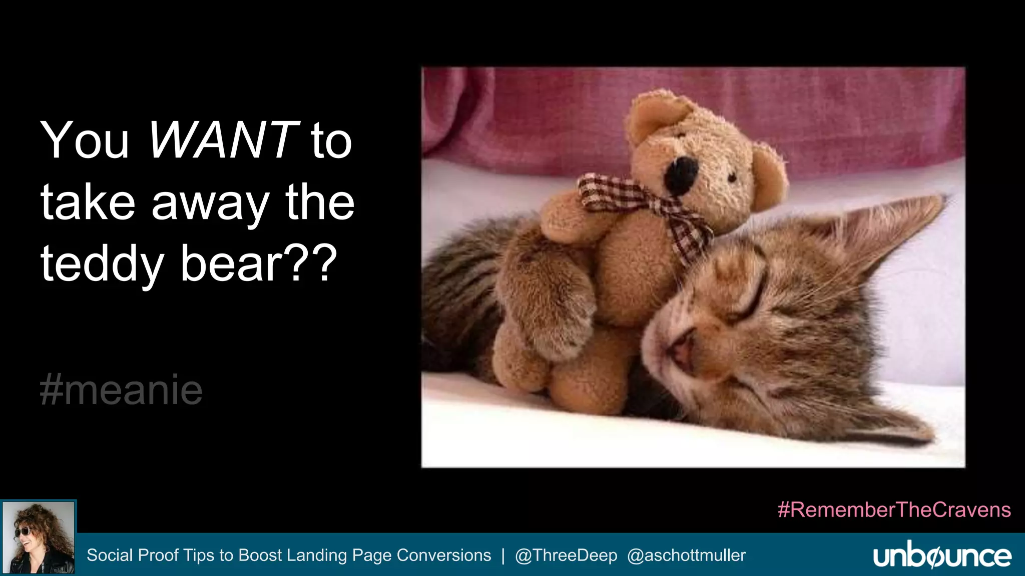 You WANT to 
take away the 
teddy bear?? 
#meanie 
Social Proof Tips to Boost Landing Page Conversions | @ThreeDeep @aschottmuller 
#RememberTheCravens 
 