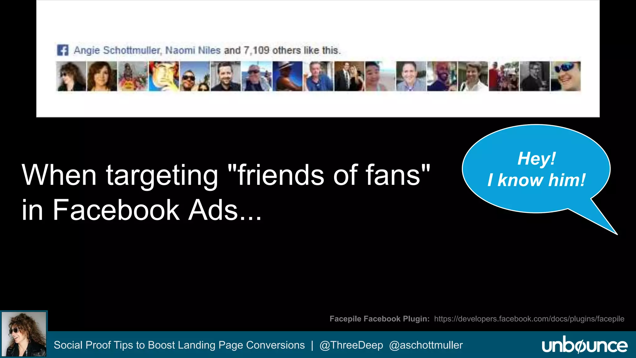 When targeting "friends of fans" 
in Facebook Ads... 
Facepile Facebook Plugin: https://developers.facebook.com/docs/plugins/facepile 
Social Proof Tips to Boost Landing Page Conversions | @ThreeDeep @aschottmuller 
Hey! 
I know him! 
 