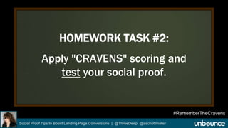 HOMEWORK TASK #2: 
Apply "CRAVENS" scoring and 
test your social proof. 
Social Proof Tips to Boost Landing Page Conversions | @ThreeDeep @aschottmuller 
#RememberTheCravens 
 