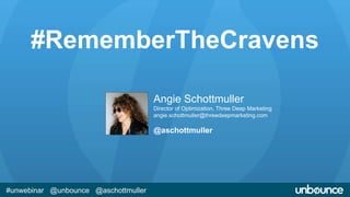 #RememberTheCravens 
#unwebinar @unbounce @aschottmuller 
Angie Schottmuller 
Director of Optimization, Three Deep Marketing 
angie.schottmuller@threedeepmarketing.com 
@aschottmuller 
 