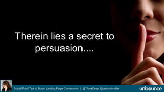 Therein lies a secret to 
persuasion.... 
Social Proof Tips to Boost Landing Page Conversions | @ThreeDeep @aschottmuller 
 