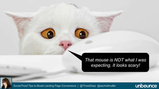 That mouse is NOT what I was 
expecting. It looks scary! 
Social Proof Tips to Boost Landing Page Conversions | @ThreeDeep @aschottmuller 
 