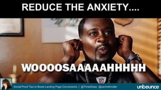 REDUCE THE ANXIETY.... 
Social Proof Tips to Boost Landing Page Conversions | @ThreeDeep @aschottmuller 
 