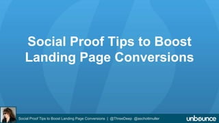 Social Proof Tips to Boost 
Landing Page Conversions 
Social Proof Tips to Boost Landing Page Conversions | @ThreeDeep @aschottmuller 
 