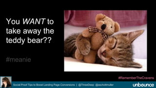 You WANT to 
take away the 
teddy bear?? 
#meanie 
Social Proof Tips to Boost Landing Page Conversions | @ThreeDeep @aschottmuller 
#RememberTheCravens 
 
