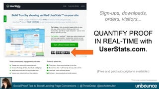 Sign-ups, downloads, 
orders, visitors... 
QUANTIFY PROOF 
IN REAL-TIME with 
UserStats.com. 
(Free and paid subscriptions available.) 
Social Proof Tips to Boost Landing Page Conversions | @ThreeDeep @aschottmuller 
*This is not a product endorsement. 
 
