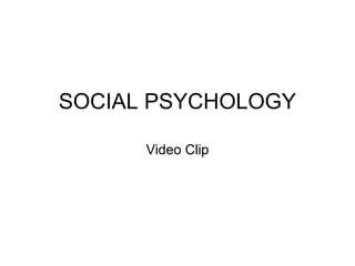 SOCIAL PSYCHOLOGY
Video Clip
 