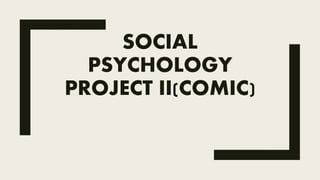 SOCIAL
PSYCHOLOGY
PROJECT II(COMIC)
 